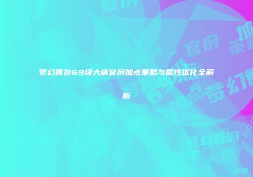 梦幻西游69级大唐官府加点策略与属性优化全解析