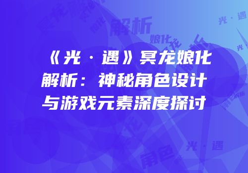 《光·遇》冥龙娘化解析：神秘角色设计与游戏元素深度探讨