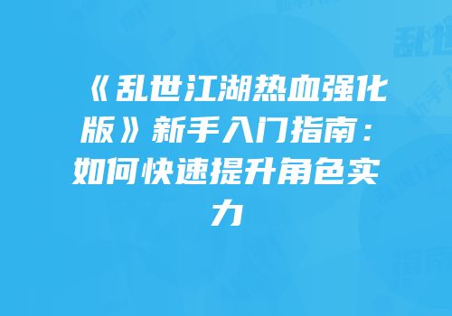 《乱世江湖热血强化版》新手入门指南：如何快速提升角色实力