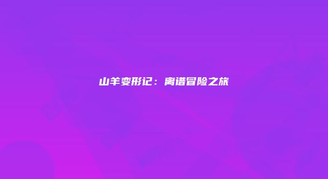 山羊变形记：离谱冒险之旅