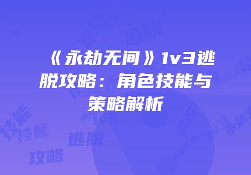 《永劫无间》1v3逃脱攻略：角色技能与策略解析