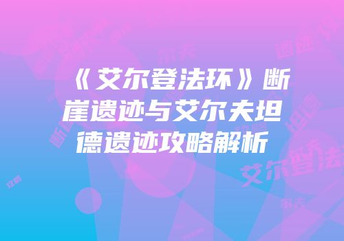 《艾尔登法环》断崖遗迹与艾尔夫坦德遗迹攻略解析