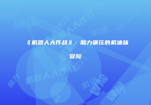 《机器人大作战》：脑力碾压的机油味冒险