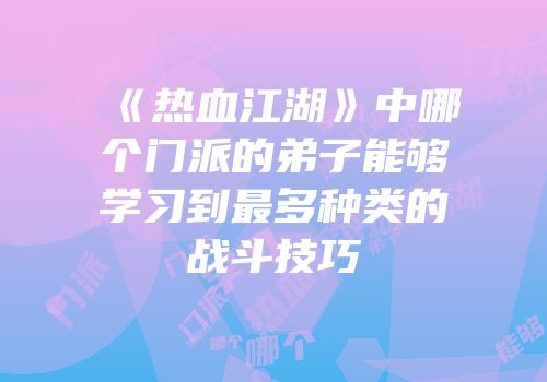 《热血江湖》中哪个门派的弟子能够学习到最多种类的战斗技巧