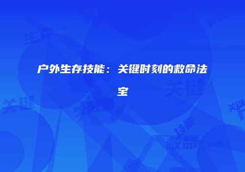 户外生存技能：关键时刻的救命法宝