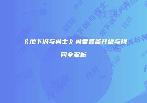 《地下城与勇士》勇者装备升级与找回全解析