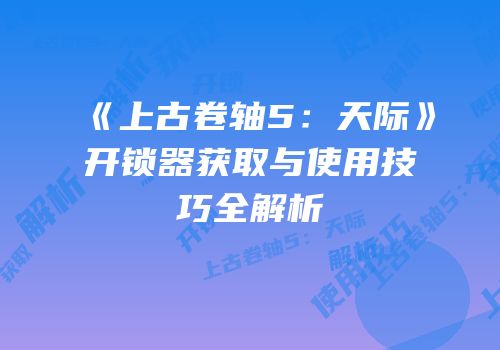《上古卷轴5：天际》开锁器获取与使用技巧全解析