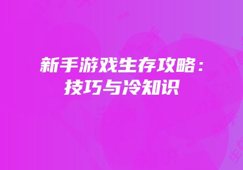新手游戏生存攻略：技巧与冷知识