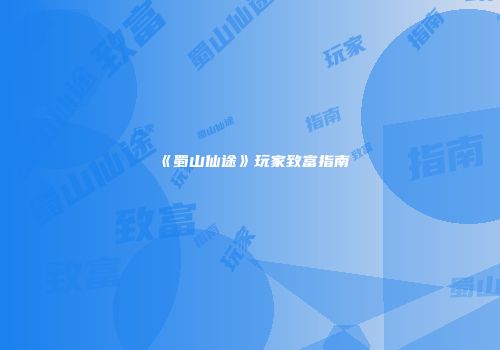 《蜀山仙途》玩家致富指南