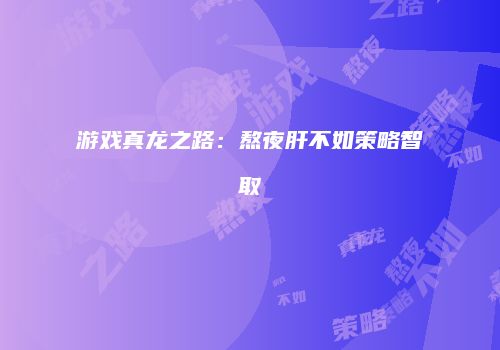 游戏真龙之路：熬夜肝不如策略智取