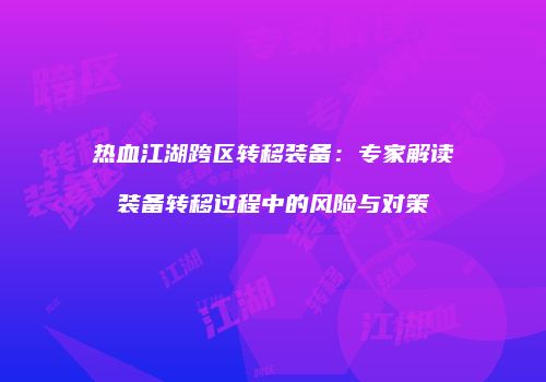 热血江湖跨区转移装备：专家解读装备转移过程中的风险与对策