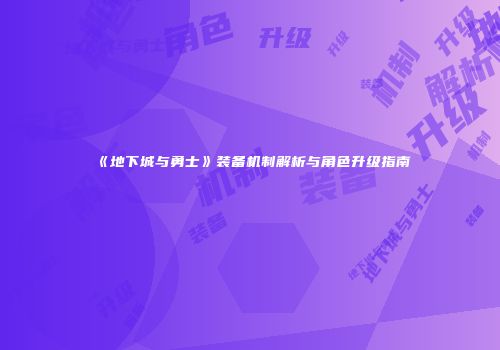 《地下城与勇士》装备机制解析与角色升级指南