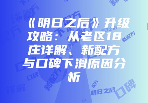 《明日之后》升级攻略：从老区18庄详解、新配方与口碑下滑原因分析