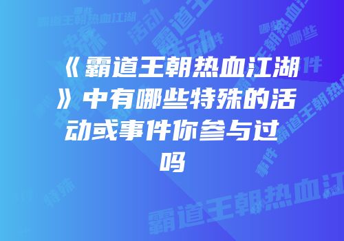 《霸道王朝热血江湖》中有哪些特殊的活动或事件你参与过吗
