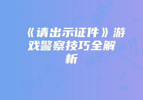 《请出示证件》游戏警察技巧全解析
