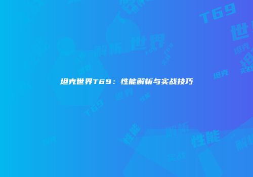 坦克世界T69：性能解析与实战技巧