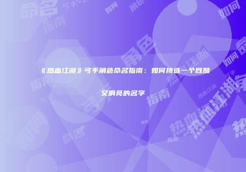 《热血江湖》弓手角色命名指南：如何挑选一个既酷又响亮的名字