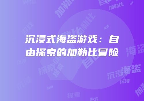 沉浸式海盗游戏：自由探索的加勒比冒险