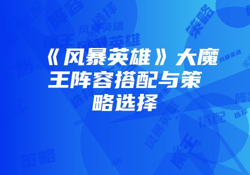 《风暴英雄》大魔王阵容搭配与策略选择