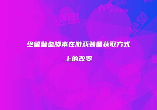 绝望壁垒脚本在游戏装备获取方式上的改变