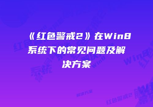《红色警戒2》在Win8系统下的常见问题及解决方案