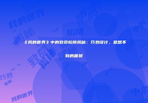《我的世界》中的致命陷阱揭秘：巧妙设计，意想不到的困扰