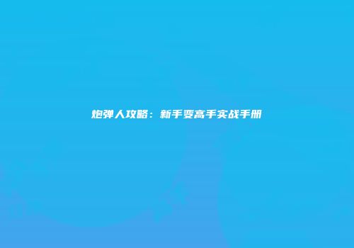 炮弹人攻略：新手变高手实战手册