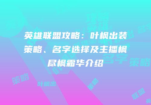英雄联盟攻略：叶枫出装策略、名字选择及主播枫尽枫霜华介绍