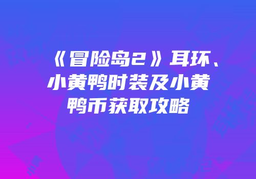 《冒险岛2》耳环、小黄鸭时装及小黄鸭币获取攻略
