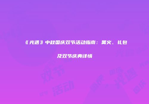 《光遇》中秋国庆双节活动指南：篝火、礼包及双节庆典详情