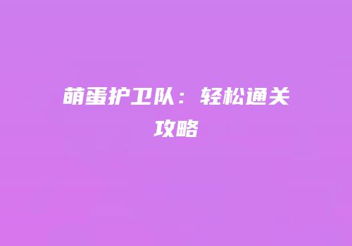 萌蛋护卫队：轻松通关攻略