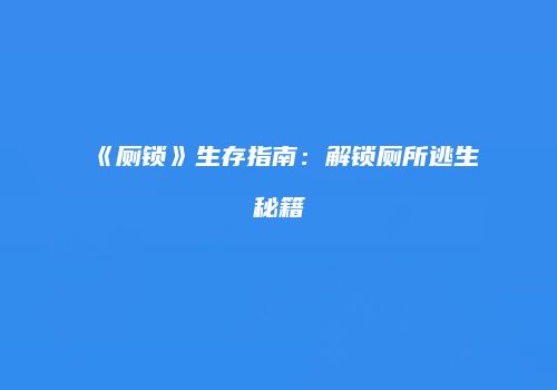 《厕锁》生存指南：解锁厕所逃生秘籍