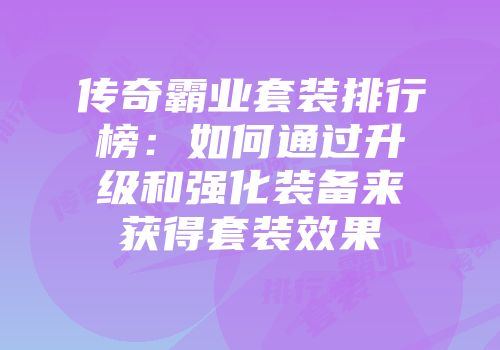 传奇霸业套装排行榜：如何通过升级和强化装备来获得套装效果