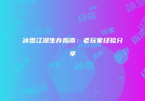冰雪江湖生存指南：老玩家经验分享
