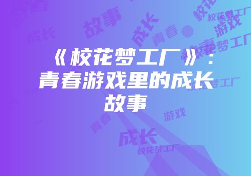 《校花梦工厂》：青春游戏里的成长故事