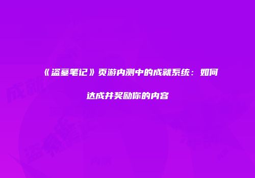 《盗墓笔记》页游内测中的成就系统：如何达成并奖励你的内容
