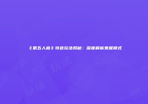 《第五人格》特色玩法揭秘：深度解析鬼屋模式