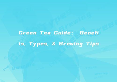 Green Tea Guide： Benefits, Types, & Brewing Tips