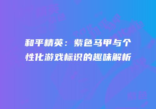 和平精英：紫色马甲与个性化游戏标识的趣味解析