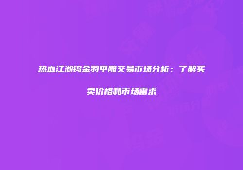 热血江湖钨金羽甲雕交易市场分析:了解买卖价格和市场需求