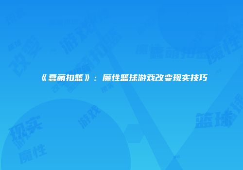 《蠢萌扣篮》：魔性篮球游戏改变现实技巧