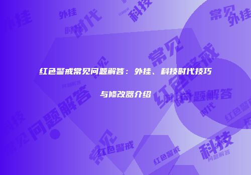 红色警戒常见问题解答：外挂、科技时代技巧与修改器介绍