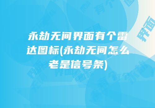 永劫无间界面有个雷达图标(永劫无间怎么老是信号条)