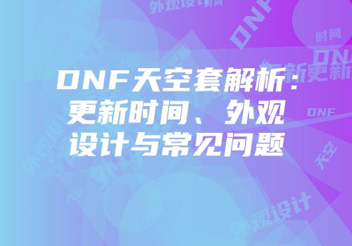 DNF天空套解析：更新时间、外观设计与常见问题