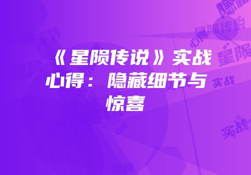 《星陨传说》实战心得：隐藏细节与惊喜