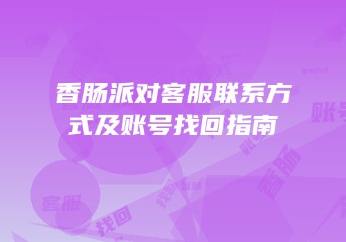 香肠派对客服联系方式及账号找回指南