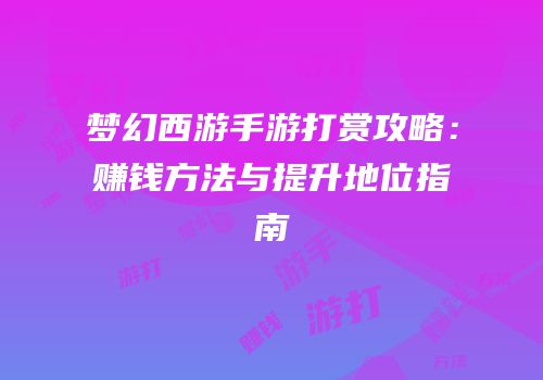 梦幻西游手游打赏攻略：赚钱方法与提升地位指南