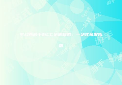 梦幻西游手游CC资源攻略：一站式获取指南