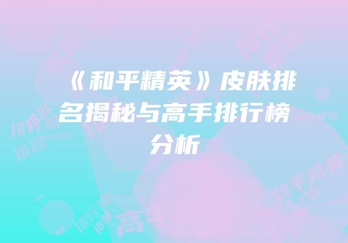 《和平精英》皮肤排名揭秘与高手排行榜分析