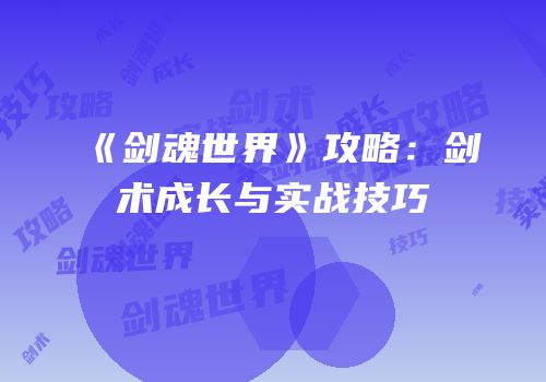 《剑魂世界》攻略：剑术成长与实战技巧